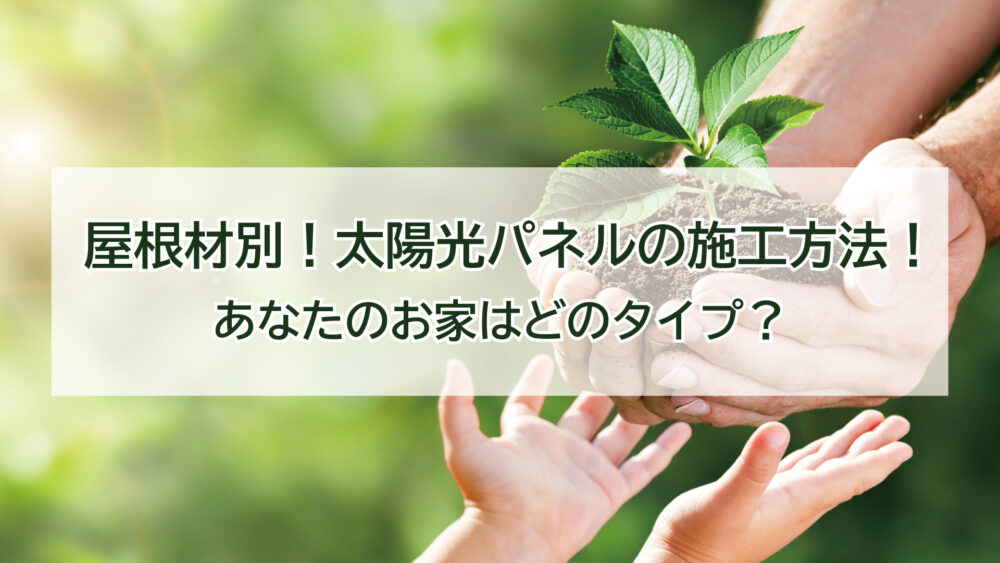 あなたのお家はどのタイプ？屋根材別！太陽光パネルの施工方法！