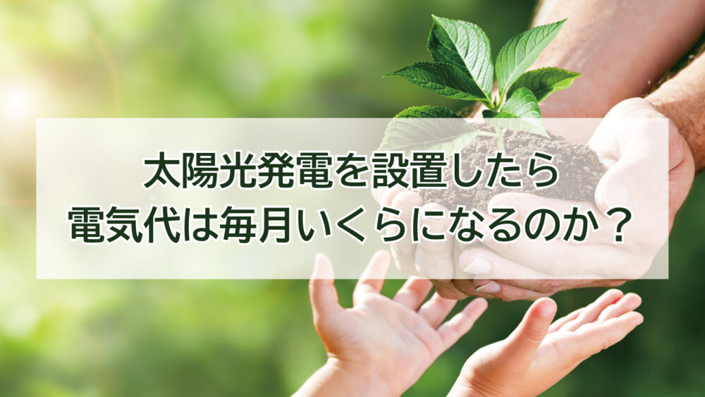太陽光発電を設置してからの電気代は毎月いくらくらいになるのか？