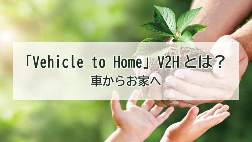 車からお家へ「Vehicle to Home」V2Hとは？？