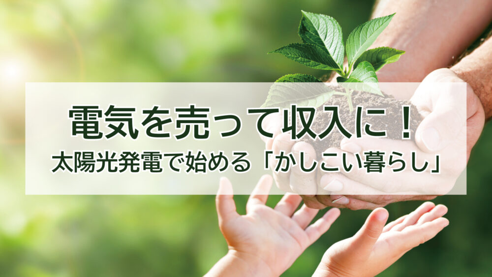 電気を売って収入に！太陽光発電で始める「かしこい暮らし」