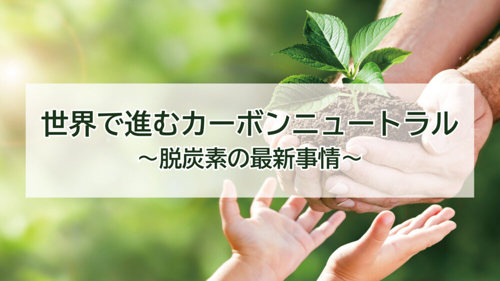 世界で進むカーボンニュートラルと脱炭素の最新事情