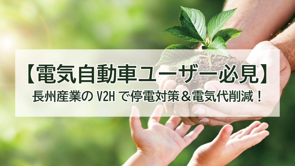 【電気自動車ユーザー必見】長州産業のV2Hで停電対策＆電気代削減！補助金情報あり