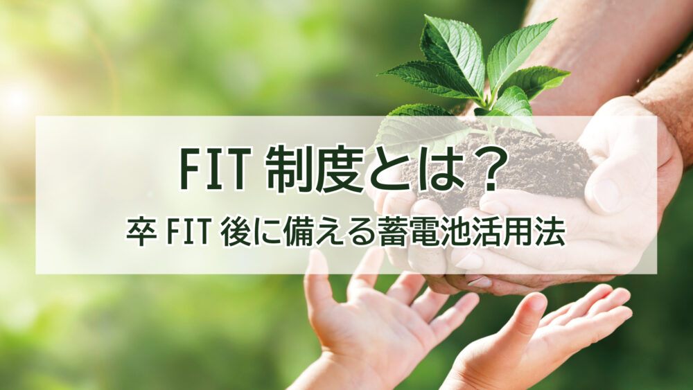 FIT制度とは？太陽光発電の仕組みと卒FIT後に備える蓄電池活用法