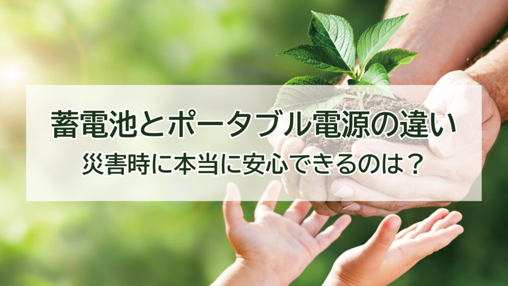 災害時に本当に安心できるのは？蓄電池とポータブル電源の違い