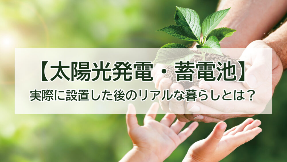 【太陽光発電・蓄電池】実際に設置した後のリアルな暮らしとは？