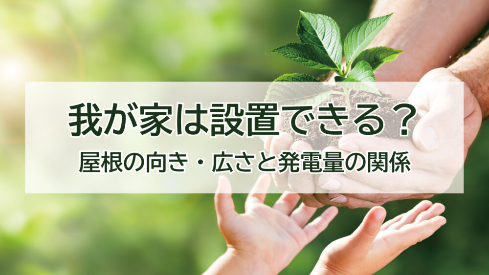 我が家は設置できる？太陽光発電に最適な屋根の向きと広さとは