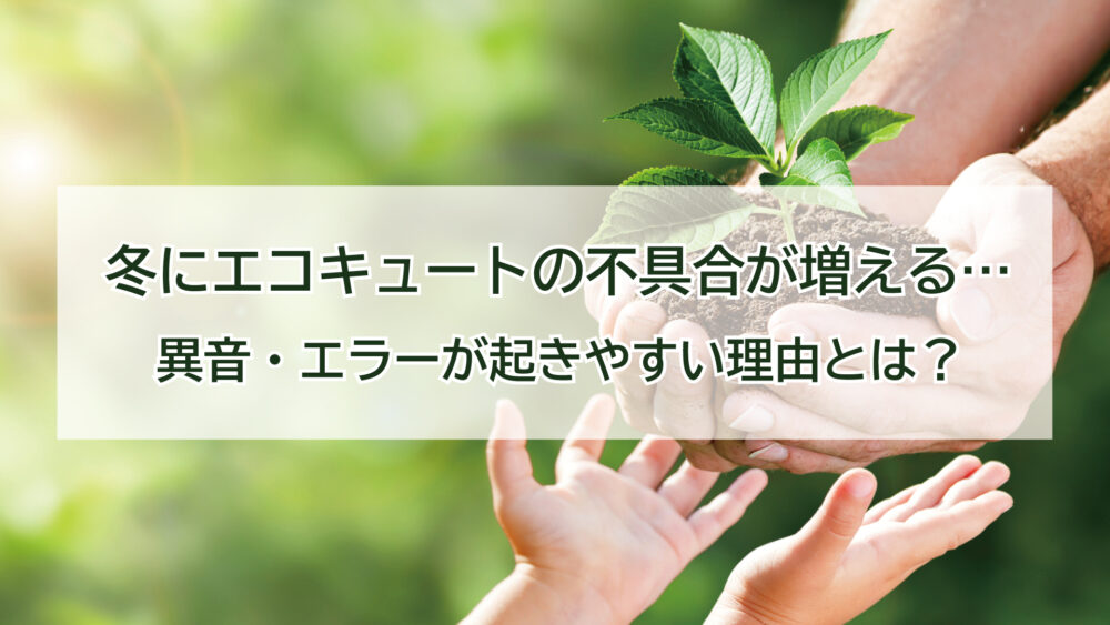 冬にエコキュートの不具合が増えるのはなぜ？異音・エラーが起きやすい理由と対処法