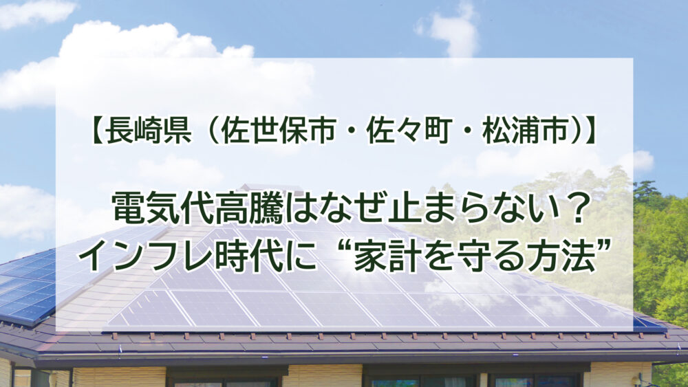 長崎県【佐世保市・佐々町・松浦市】電気代高騰はなぜ止まらない？インフレ時代に“家計を守る方法”を数字で解説