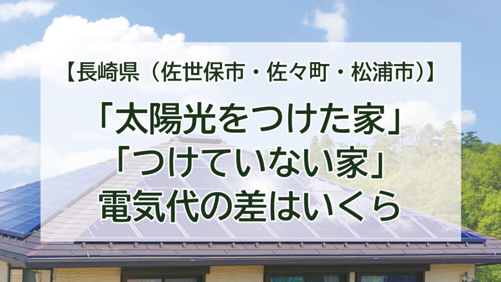 長崎県【佐世保市・佐々町・松浦市】 「太陽光をつけた家」と「つけていない家」電気代の差はいくら