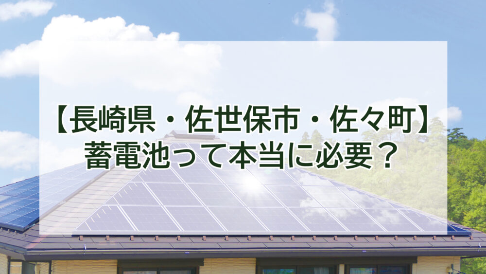 【長崎県・佐世保市・佐々町】蓄電池って本当に必要？新しい売電制度で分かる太陽光発電の“本当の使い方”