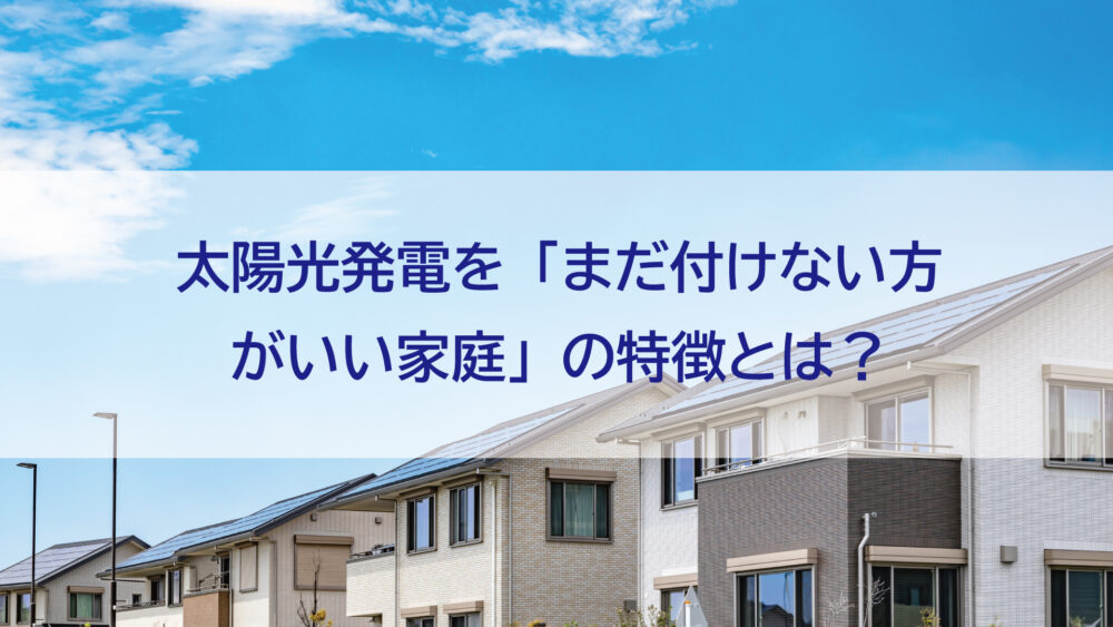 【長崎県/佐世保市/佐々町/松浦市】太陽光発電を“まだ付けない方がいい家庭”の特徴とは？