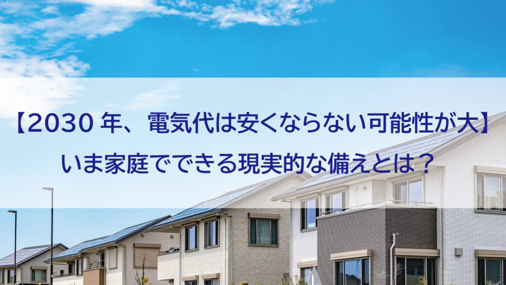 長崎県/佐世保市/佐々町/松浦市　【2030年、電気代は安くならない可能性が大】いま家庭でできる現実的な備えとは？