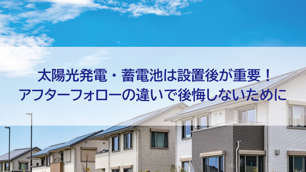 【長崎県/長崎市/佐世保市/佐々町/松浦市】太陽光発電・蓄電池は設置後が重要！アフターフォローの違いで後悔しないために