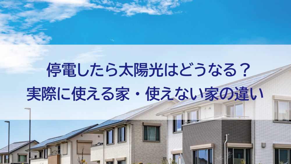停電したら太陽光はどうなる？実際に使える家・使えない家の違い