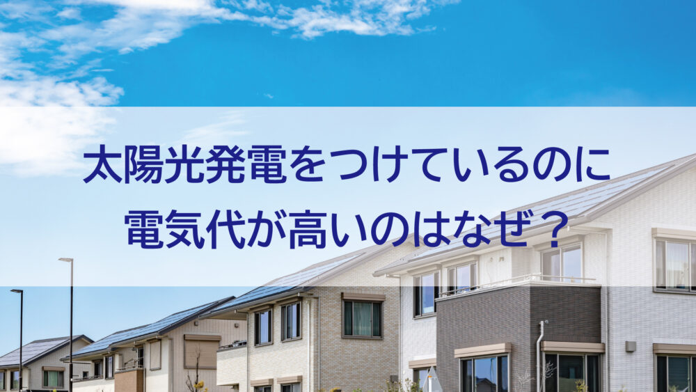 (長崎県/佐世保市/佐々町/松浦市）太陽光発電をつけているのに電気代が高いのはなぜ？