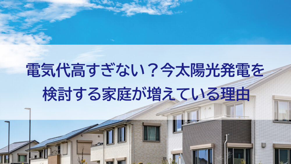 長崎県/佐世保市/佐々町/松浦市　電気代高すぎない？今太陽光発電を検討する家庭が増えている理由