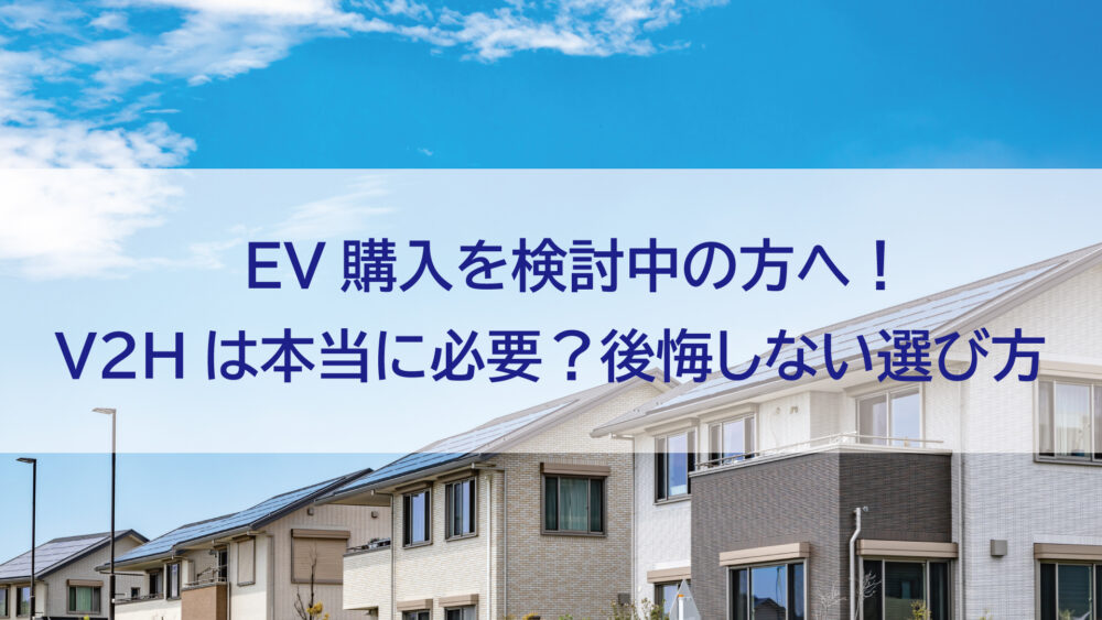 【長崎県/佐世保市/佐々町/松浦市】EV購入を検討中の方へ！V2Hは本当に必要？後悔しない選び方とは
