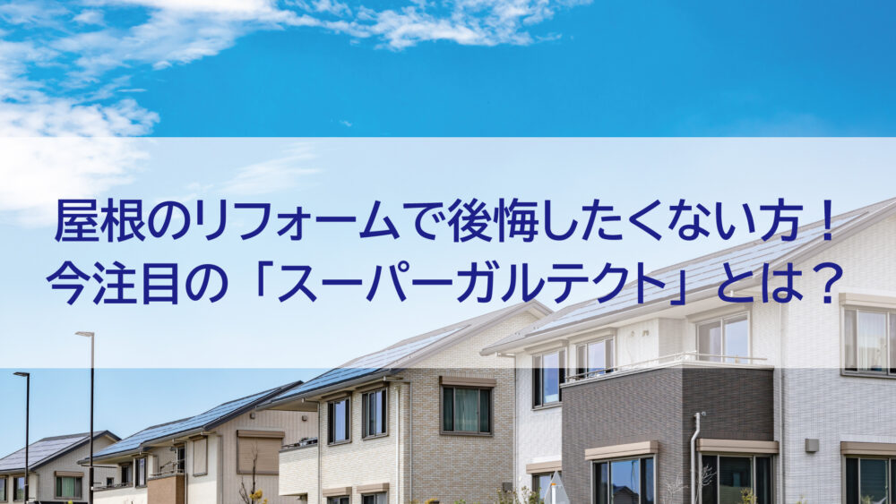 【長崎県/佐世保市/佐々町/松浦市】屋根のリフォームで後悔したくない方！今注目の「スーパーガルテクト」とは？