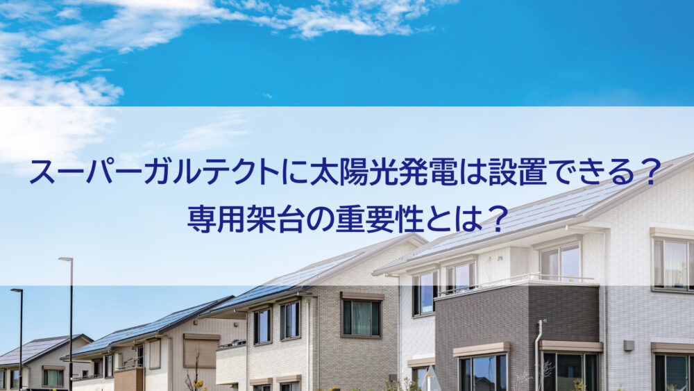 【長崎県/佐世保市/佐々町/松浦市】スーパーガルテクトに太陽光発電は設置できる？専用架台の重要性とは？