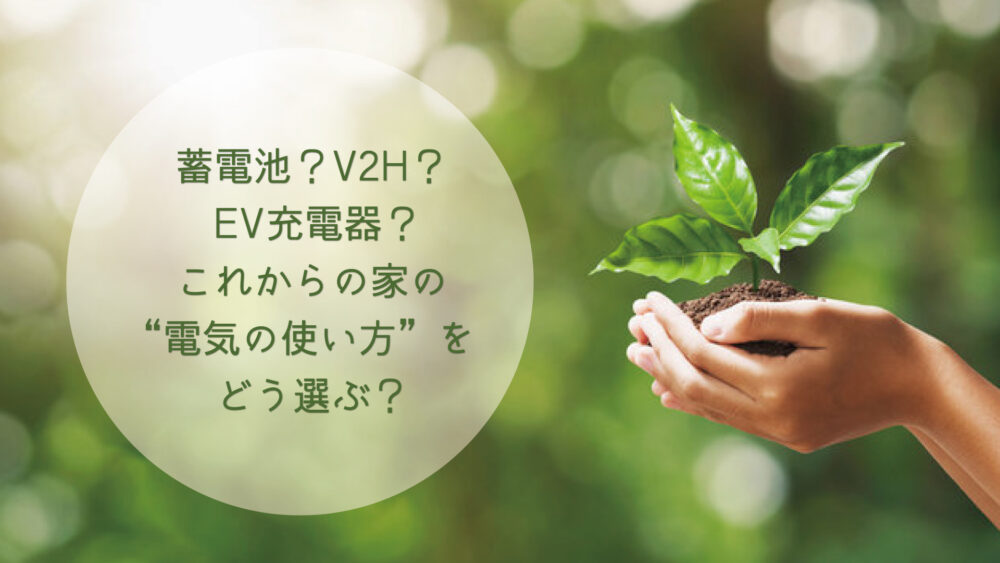 【長崎県/佐世保市/佐々町/松浦市】蓄電池？V2H？EV充電器？これからの家の“電気の使い方”をどう選ぶ？