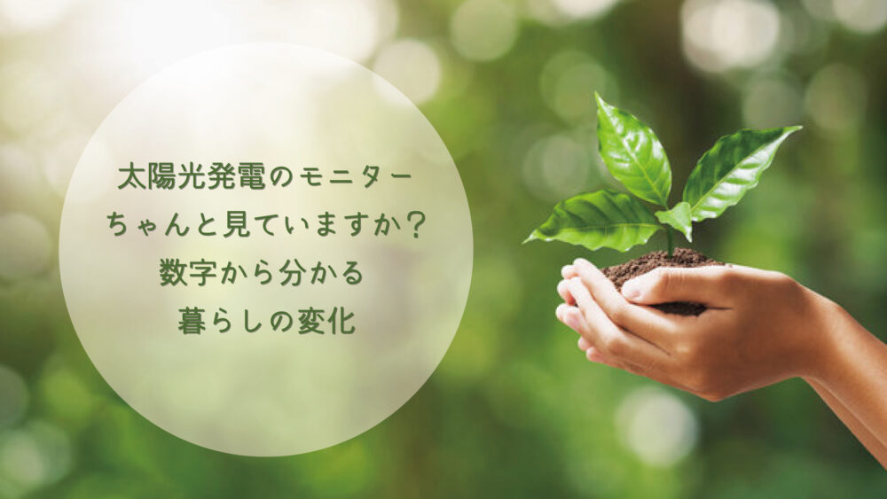 【長崎県/佐世保市/佐々町/松浦市】太陽光発電のモニター、ちゃんと見ていますか？数字から分かる暮らしの変化